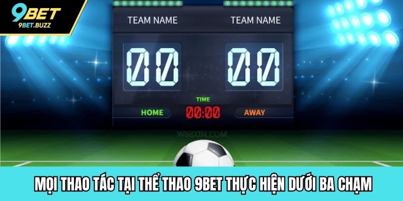  Mọi thao tác tại thể thao 9BET thực hiện dưới ba chạm